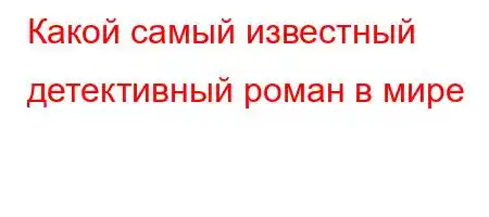 Какой самый известный детективный роман в мире